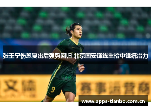 张玉宁伤愈复出后强势回归 北京国安锋线重拾中锋统治力